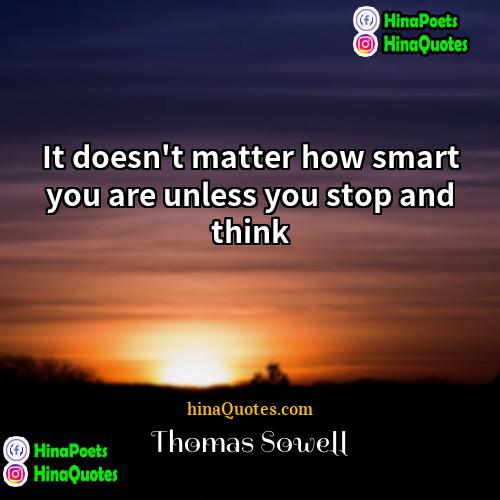 Thomas Sowell Quotes | It doesn't matter how smart you are